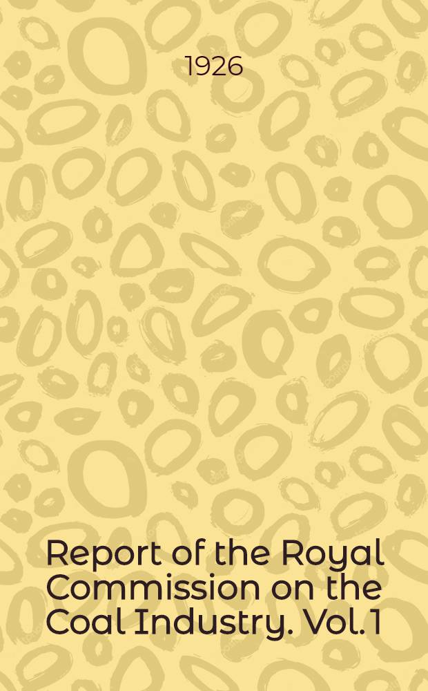 Report of the Royal Commission on the Coal Industry. Vol. 1 : 1925