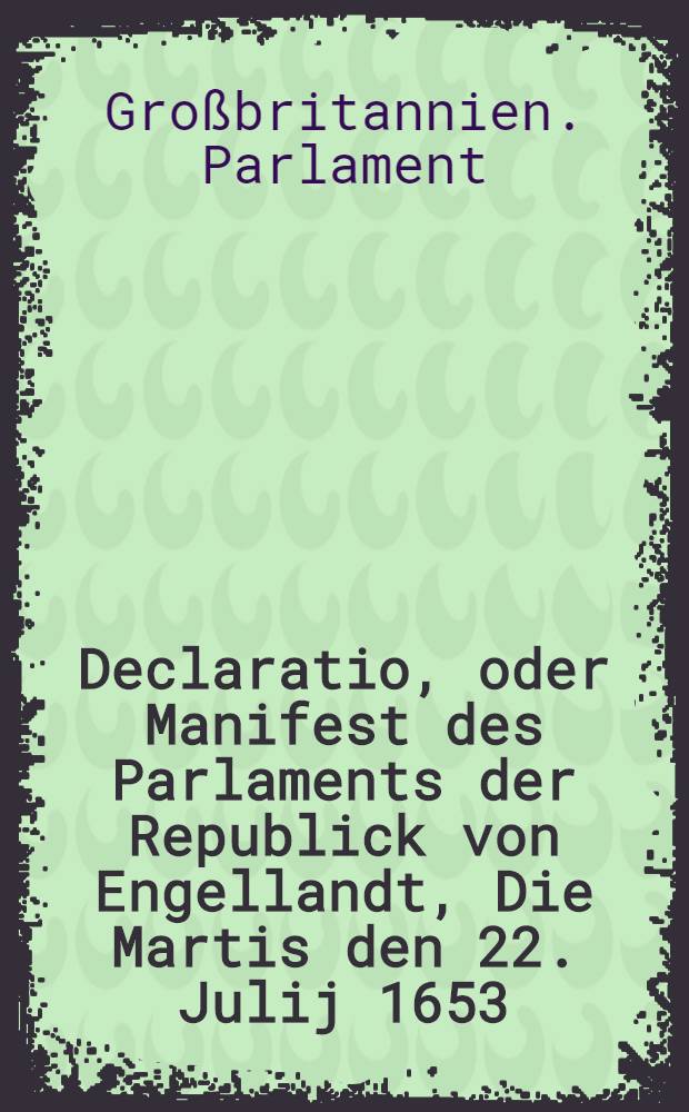 Declaratio, oder Manifest des Parlaments der Republick von Engellandt, Die Martis den 22. Julij 1653
