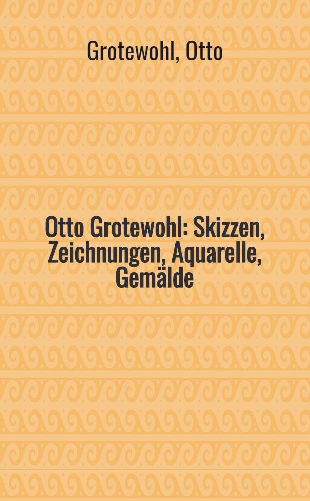 Otto Grotewohl : Skizzen, Zeichnungen, Aquarelle, Gem&auml;lde
