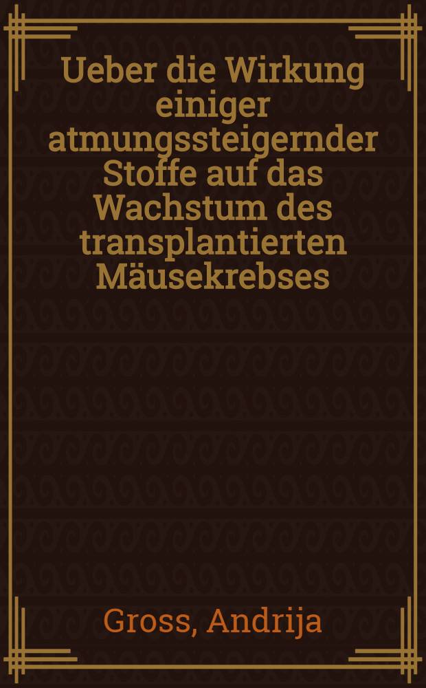 Ueber die Wirkung einiger atmungssteigernder Stoffe auf das Wachstum des transplantierten Mäusekrebses : Inaug.-Diss. zur Erlangung der zahnärztlichen Doktorwürde der ... Univ. zu Frankfurt a. M