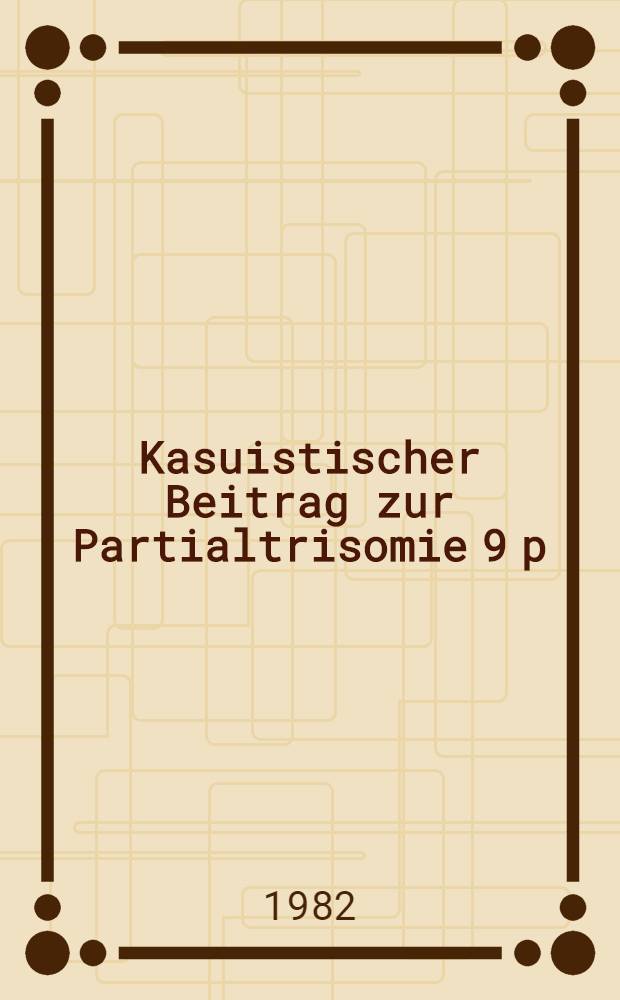 Kasuistischer Beitrag zur Partialtrisomie 9 p : Inaug.-Diss