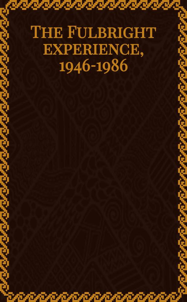 The Fulbright experience, 1946-1986 : Encounters a. transformations : Coll. of essays by participants in the Fulbright educational exange progr.