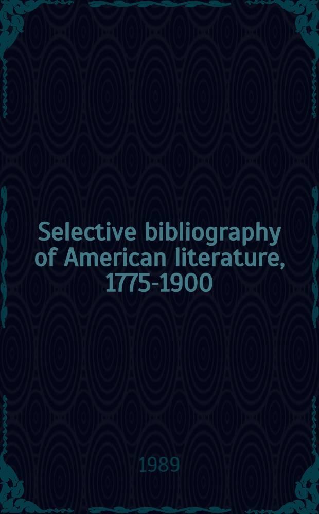 Selective bibliography of American literature, 1775-1900 : A brief estimate of the more important Amer. auth. a. a description of their representative works