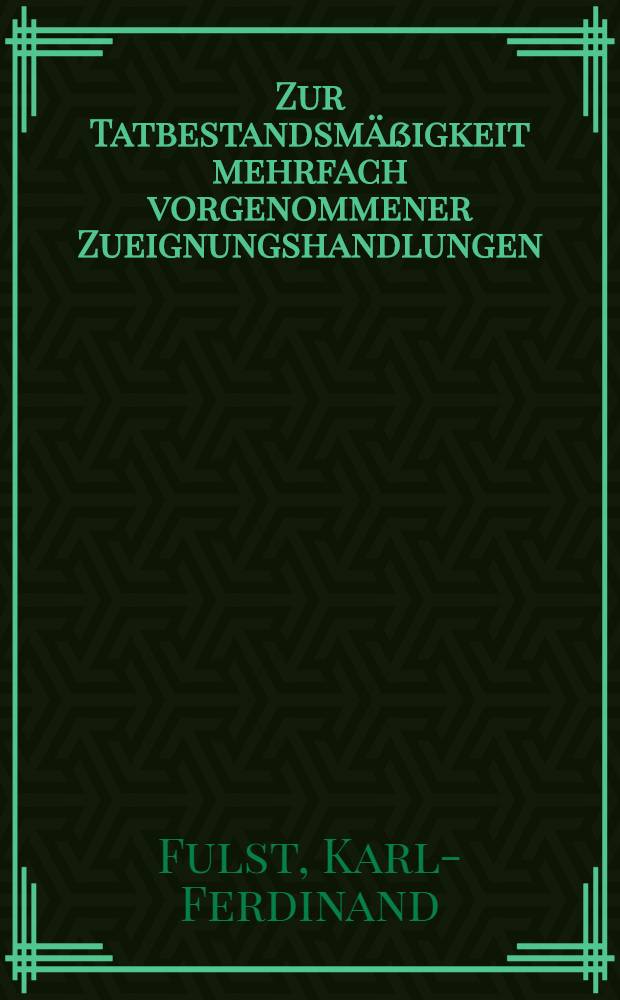 Zur Tatbestandsmäßigkeit mehrfach vorgenommener Zueignungshandlungen : Inaug.-Diss. ... einer ... Rechtswissenschaftlichen Fakultät der Univ. zu Köln