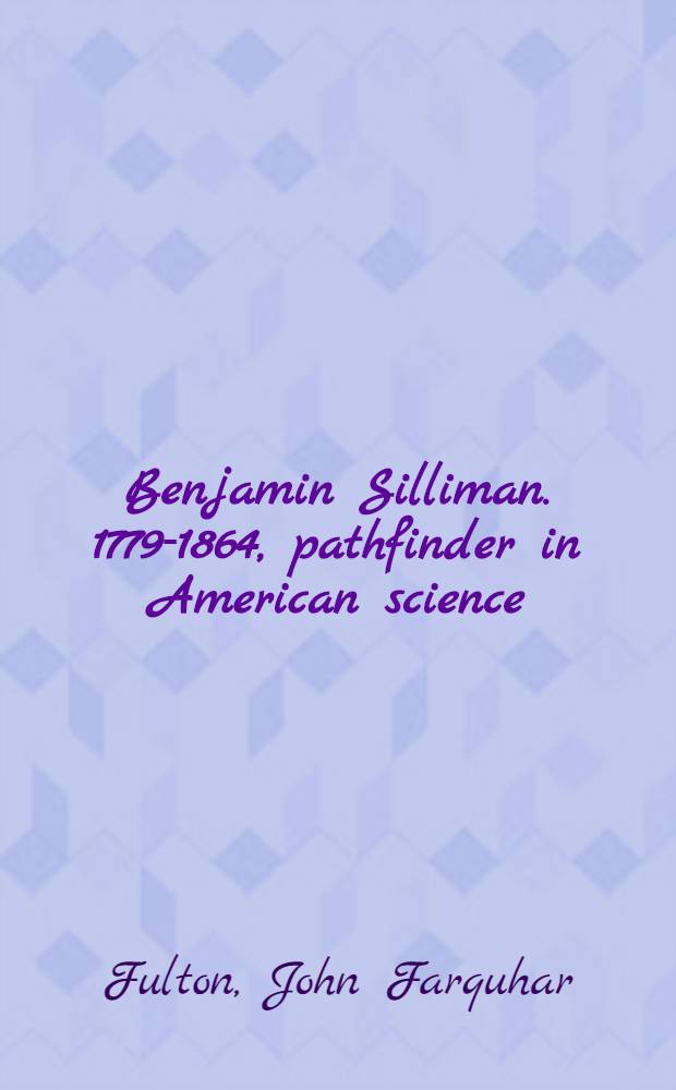 Benjamin Silliman. 1779-1864, pathfinder in American science
