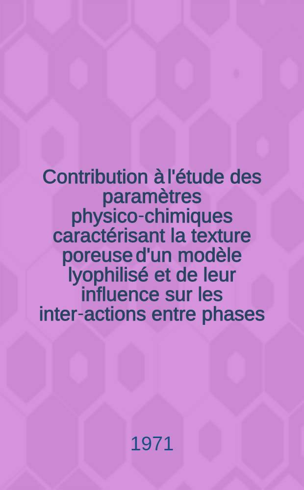 Contribution &agrave; l'&eacute;tude des param&egrave;tres physico-chimiques caract&eacute;risant la texture poreuse d'un mod&egrave;le lyophilis&eacute; et de leur influence sur les inter-actions entre phases : Th&egrave;se ..