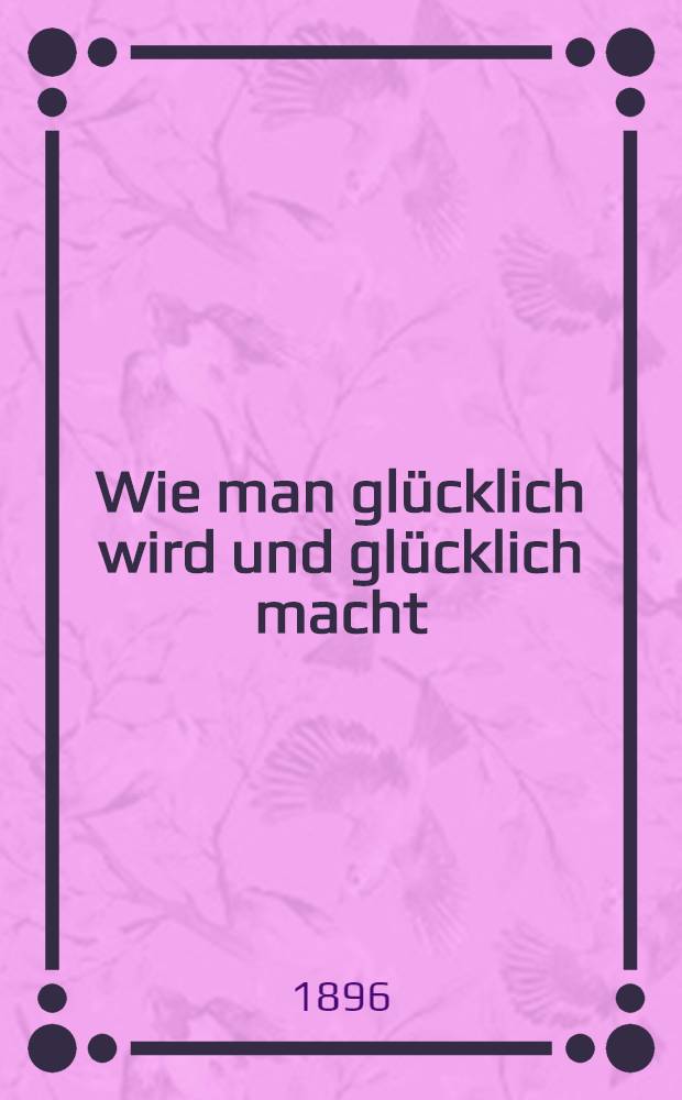 Wie man glücklich wird und glücklich macht