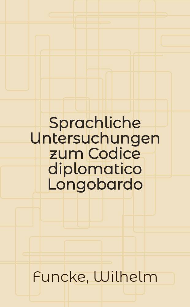 Sprachliche Untersuchungen zum Codice diplomatico Longobardo : Inaug.-Diss. ... der Philosophischen und Naturwissenschaftlichen Fakultät der ... Univ. zu Münster