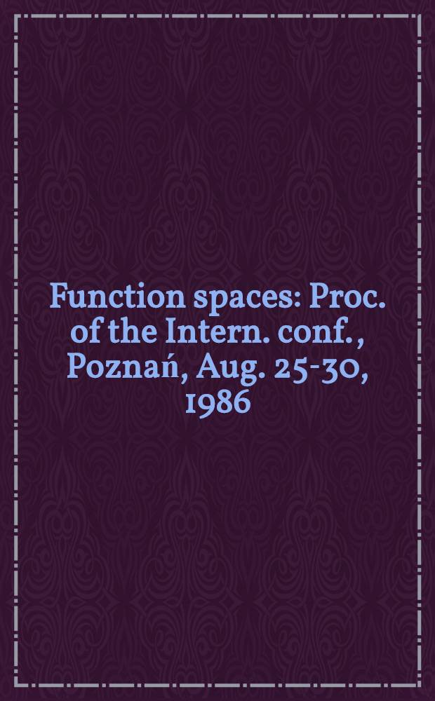 Function spaces : Proc. of the Intern. conf., Poznań, Aug. 25-30, 1986