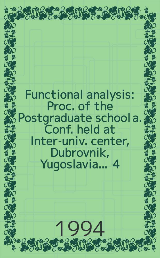 Functional analysis : Proc. of the Postgraduate school a. Conf. held at Inter-univ. center, Dubrovnik, Yugoslavia ... 4 : ... Nov. 10-17 1993