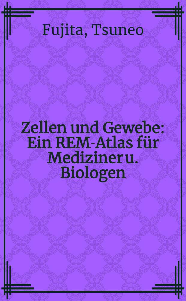Zellen und Gewebe : Ein REM-Atlas für Mediziner u. Biologen