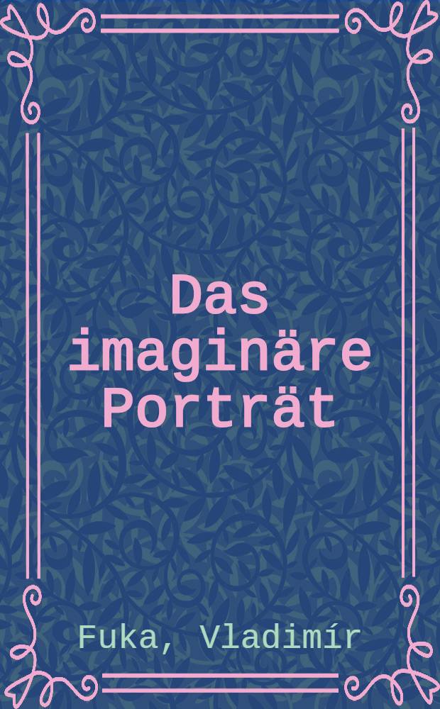Das imaginäre Porträt = Le portrait imaginaire = Imaginary portraits