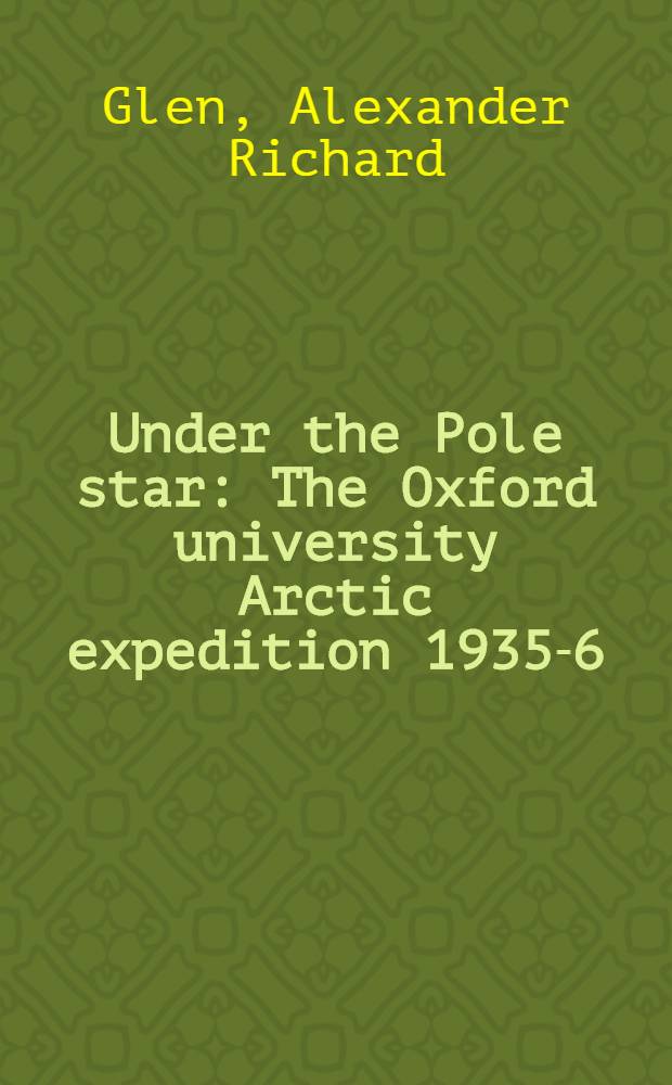 Under the Pole star : The Oxford university Arctic expedition 1935-6