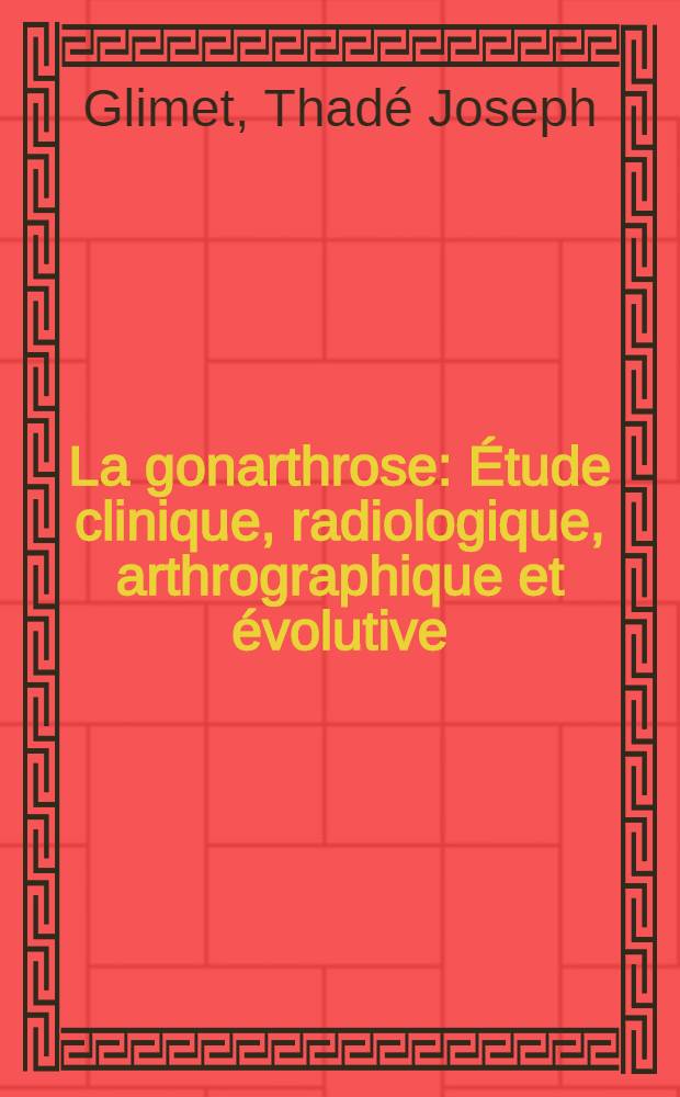 La gonarthrose : Étude clinique, radiologique, arthrographique et évolutive : Thèse ..