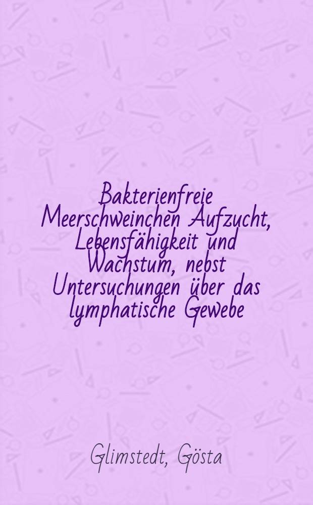 Bakterienfreie Meerschweinchen Aufzucht, Lebensfähigkeit und Wachstum, nebst Untersuchungen über das lymphatische Gewebe