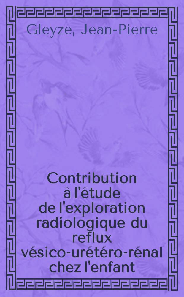 Contribution à l'étude de l'exploration radiologique du reflux vésico-urétéro-rénal chez l'enfant : Thèse ..