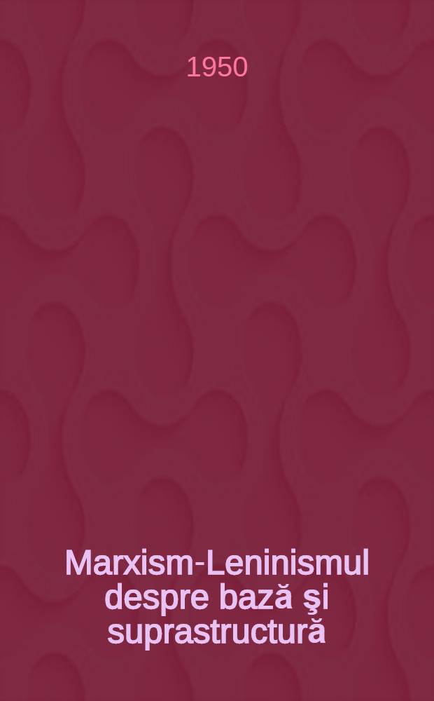 Marxism-Leninismul despre bază şi suprastructură : ... Trad. ... după originalul în limba rusă ...