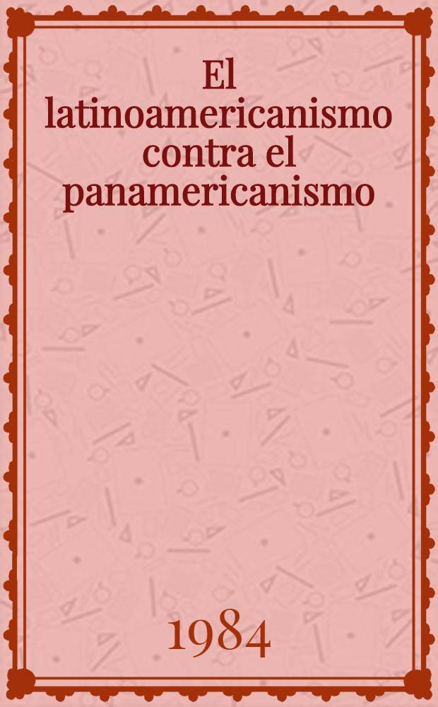 El latinoamericanismo contra el panamericanismo : (Desde Simón Bolívar hasta nuestros días)