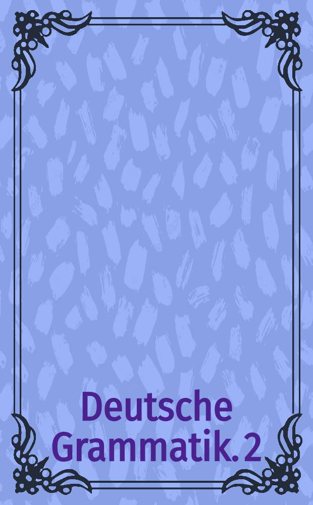 Deutsche Grammatik. 2 : Kasussyntax, Nominalstrukturen, Wortarten, Kasusfremdes