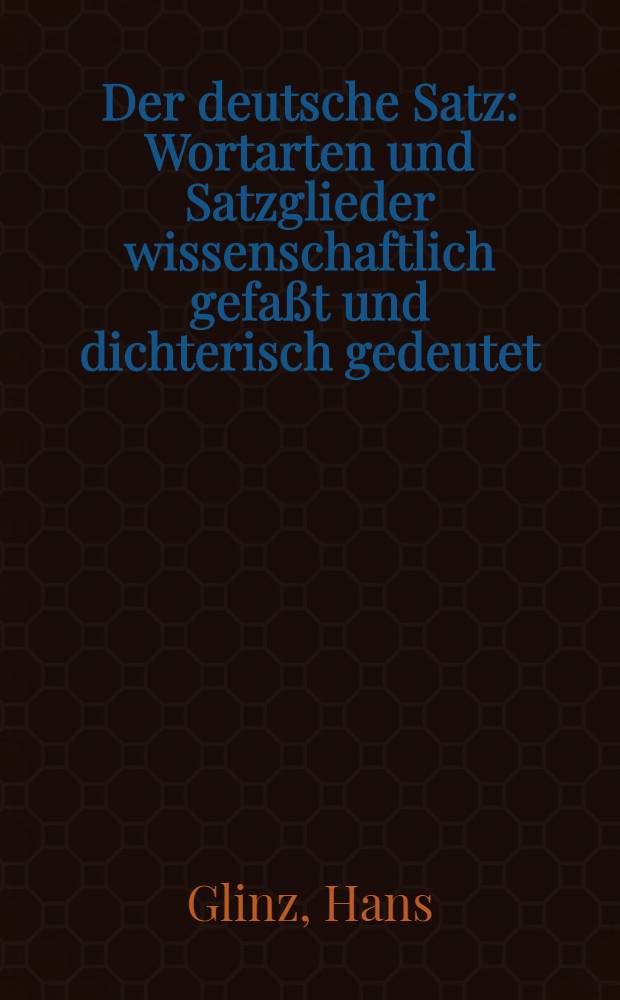 Der deutsche Satz : Wortarten und Satzglieder wissenschaftlich gefaßt und dichterisch gedeutet