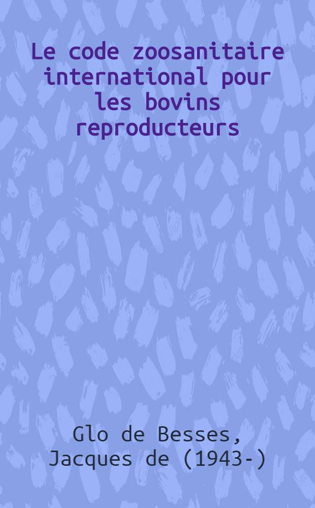 Le code zoosanitaire international pour les bovins reproducteurs; Le Centre de quarantaine de Brest / par Jacques de Glo de Besses ..