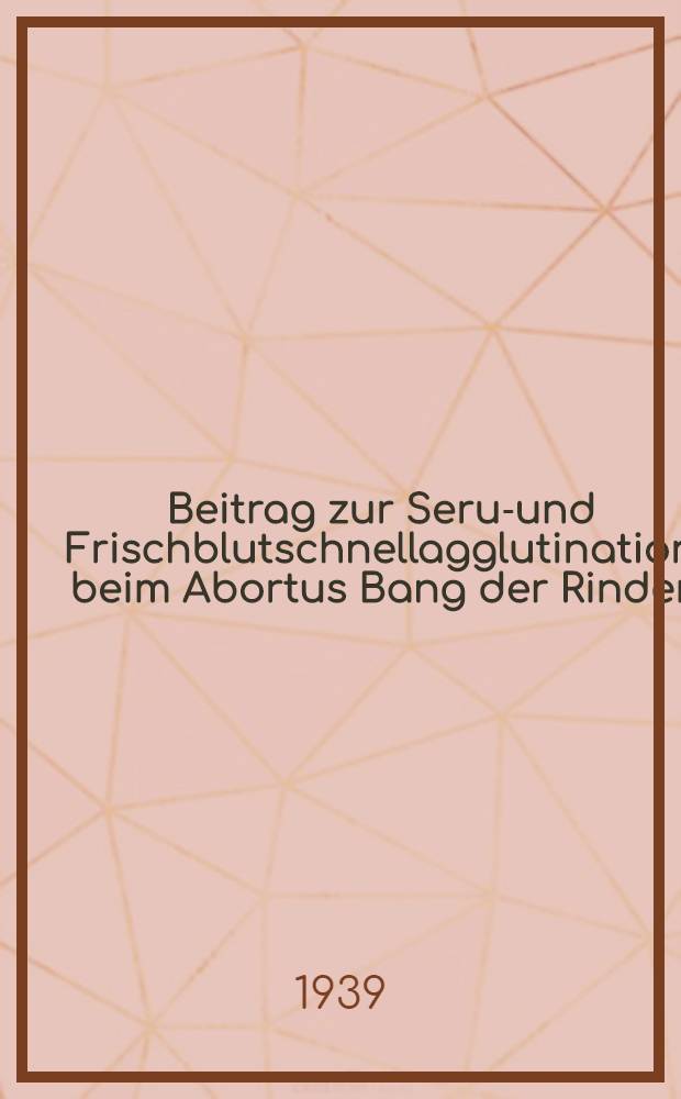 Beitrag zur Serum- und Frischblutschnellagglutination beim Abortus Bang der Rinder : Inaug.-Diss. zur Erlangung der Doktorwürde der ... Univ. Leipzig