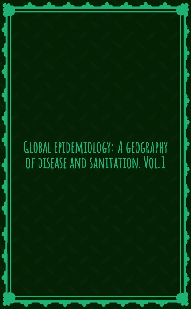 Global epidemiology : A geography of disease and sanitation. Vol. 1