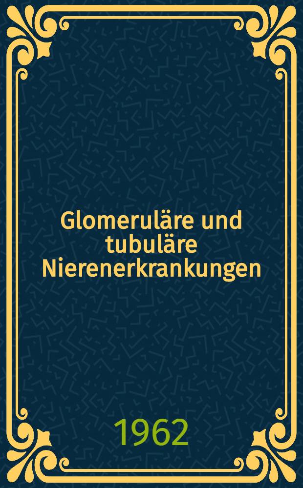 Glomeruläre und tubuläre Nierenerkrankungen : Internationales Nierensymposium, Würzburg, vom 15.-17. Juli 1960