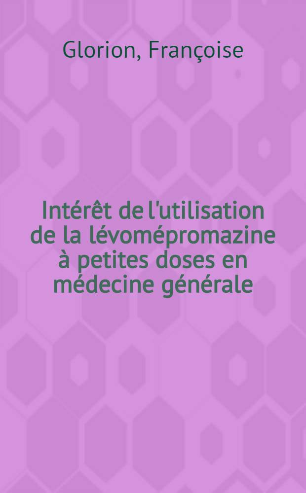 Intérêt de l'utilisation de la lévomépromazine à petites doses en médecine générale : Thèse pour le doctorat en méd. (diplôme d'État)