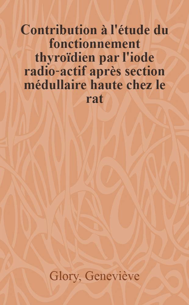 Contribution à l'étude du fonctionnement thyroïdien par l'iode radio-actif après section médullaire haute chez le rat : Thèse ..