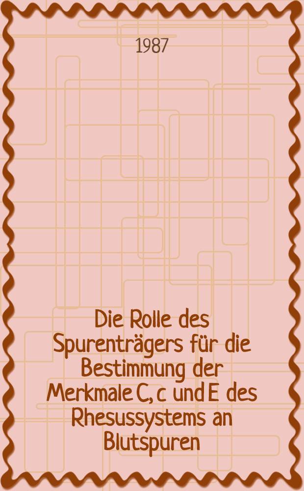 Die Rolle des Spurenträgers für die Bestimmung der Merkmale C, c und E des Rhesussystems an Blutspuren : Inaug.-Diss