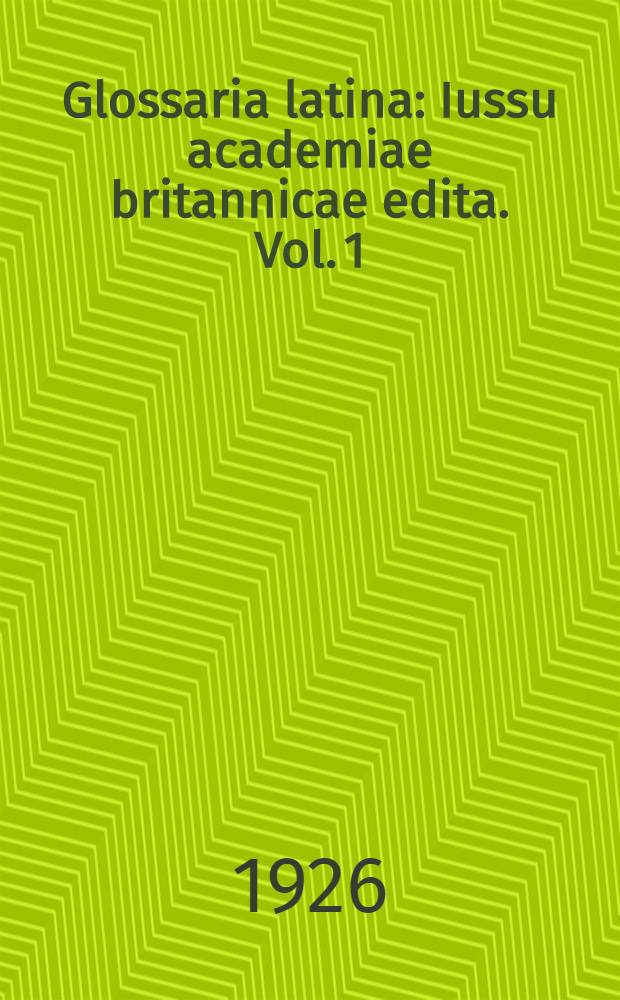 Glossaria latina : Iussu academiae britannicae edita. Vol. 1 : Glossarium ansileubi sive librum glossarum