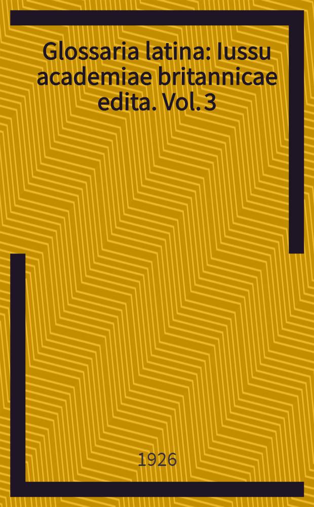 Glossaria latina : Iussu academiae britannicae edita. Vol. 3 : (Abstrusa, Abolita)