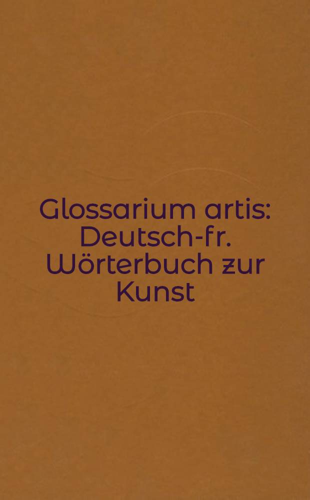 Glossarium artis : Deutsch-fr. W&ouml;rterbuch zur Kunst