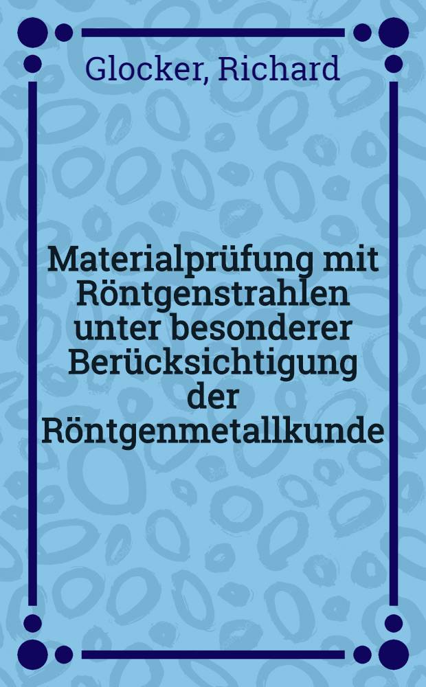Materialpr&uuml;fung mit R&ouml;ntgenstrahlen unter besonderer Ber&uuml;cksichtigung der R&ouml;ntgenmetallkunde