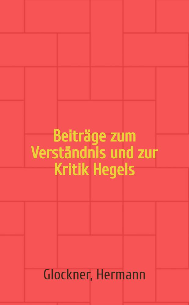Beiträge zum Verständnis und zur Kritik Hegels : Sowie zur Umgestaltung seiner Geisteswelt