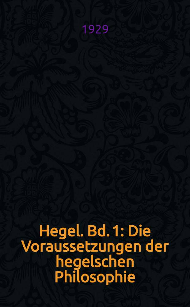 ... Hegel. Bd. 1 : Die Voraussetzungen der hegelschen Philosophie