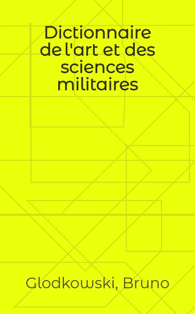 Dictionnaire de l'art et des sciences militaires : Français-allemand et allemand-français : Avec un appendice sur les abréviations et l'organisation de l'Armée française