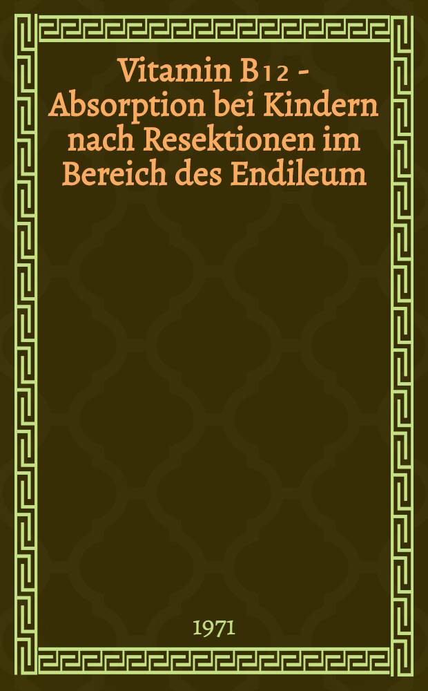 Vitamin B₁₂ - Absorption bei Kindern nach Resektionen im Bereich des Endileum : Inaug.-Diss. ... der Med. Fak. der ... Univ. zu Tübingen