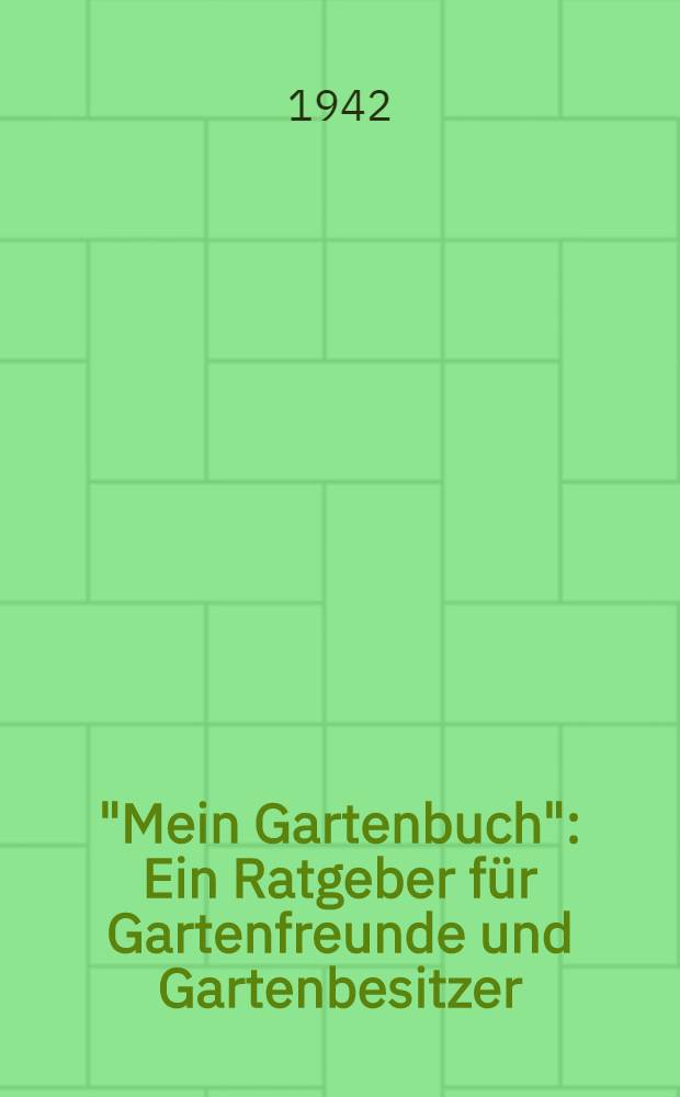 "Mein Gartenbuch" : Ein Ratgeber f&uuml;r Gartenfreunde und Gartenbesitzer