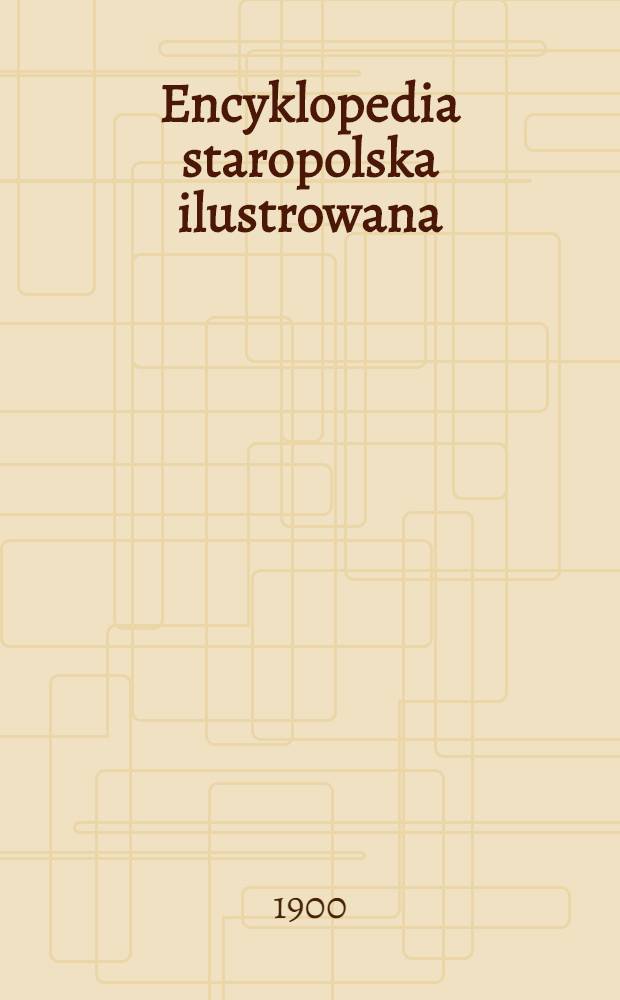 ... Encyklopedia staropolska ilustrowana : T. 1-4