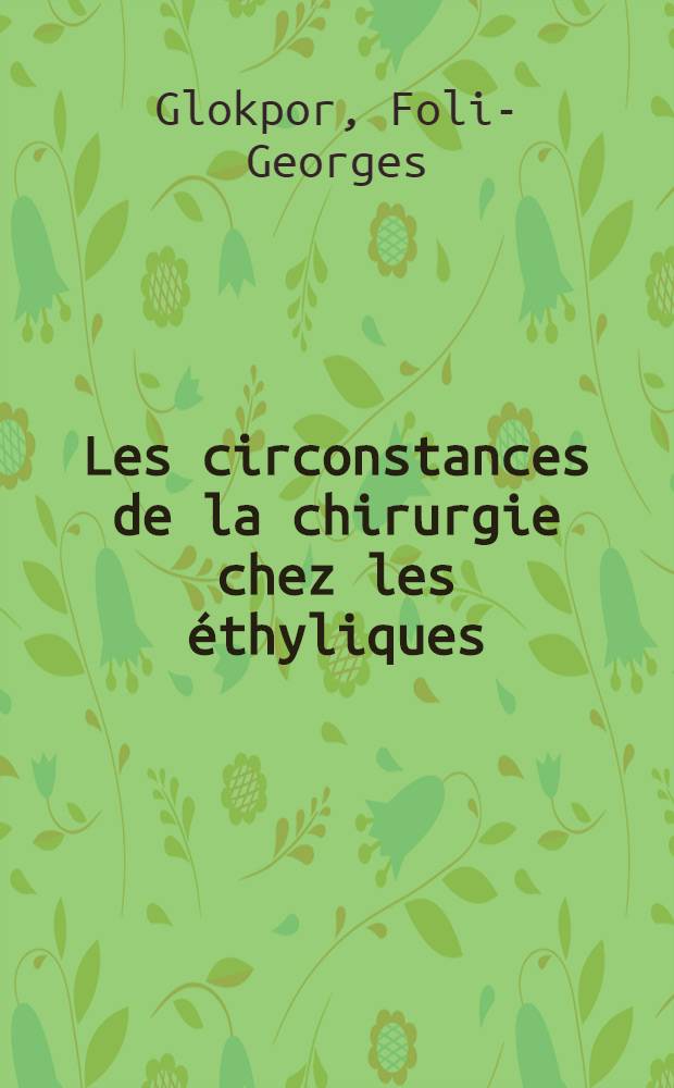 Les circonstances de la chirurgie chez les éthyliques (complications anesthésie, réanimation) : Thèse pour le doctorat en méd. (diplôme d'État)