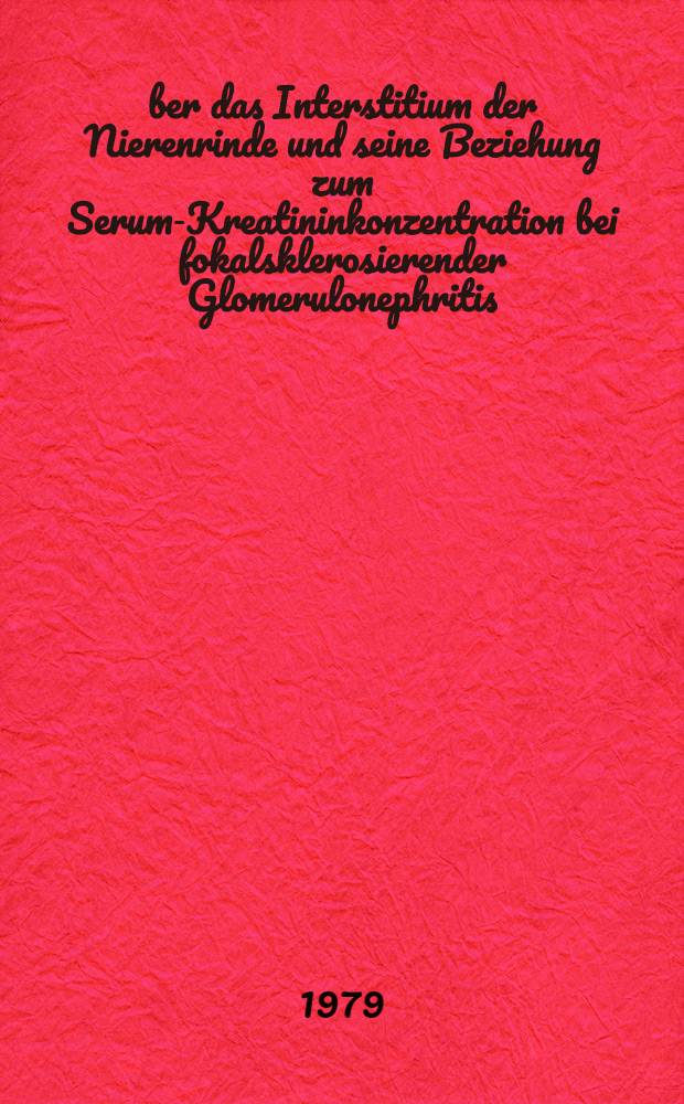 Über das Interstitium der Nierenrinde und seine Beziehung zum Serum-Kreatininkonzentration bei fokalsklerosierender Glomerulonephritis : Inaug.-Diss