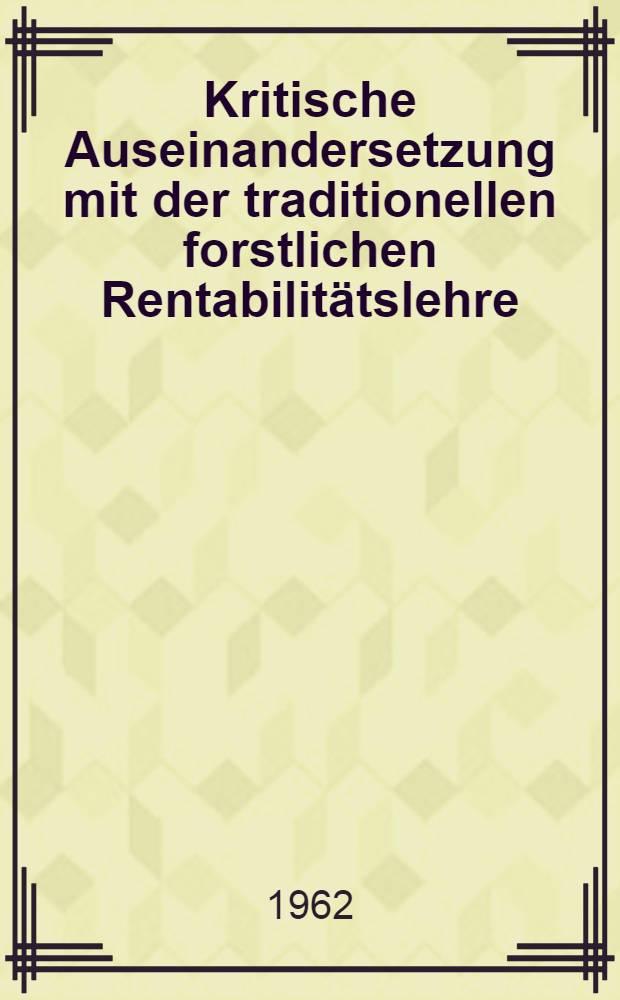 Kritische Auseinandersetzung mit der traditionellen forstlichen Rentabilitätslehre : Inaug.-Diss. ... der ... Univ. zu München