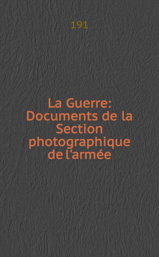 La Guerre : Documents de la Section photographique de l'armée (Ministère de la guerre)
