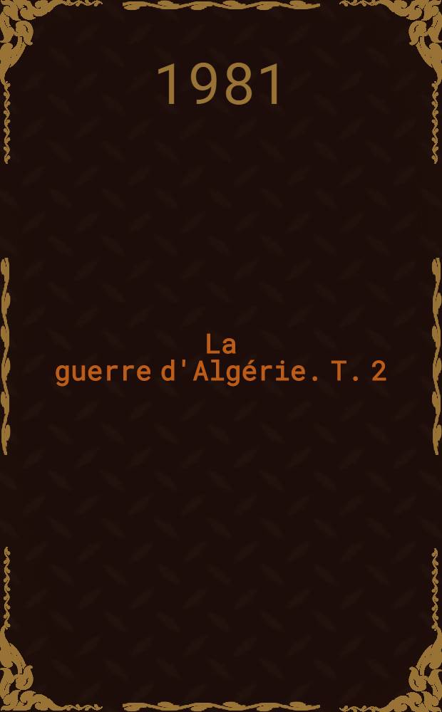 La guerre d'Algérie. T. 2 : Des promesses de paix à la guerre ouverte