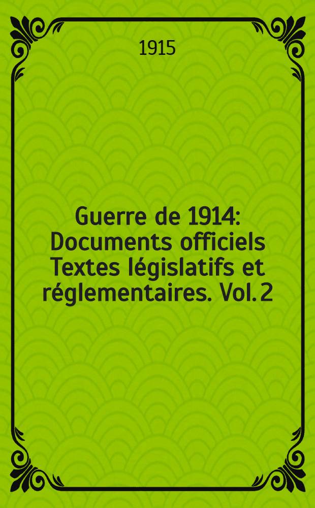 Guerre de 1914 : Documents officiels Textes législatifs et réglementaires. Vol. 2 : 15 octobre 1814 - 1-er janvier 1915