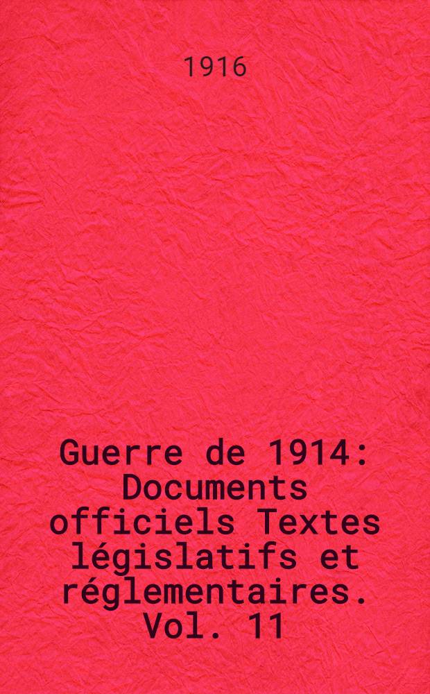 Guerre de 1914 : Documents officiels Textes législatifs et réglementaires. Vol. 11 : 1er avril - 1er juin 1916
