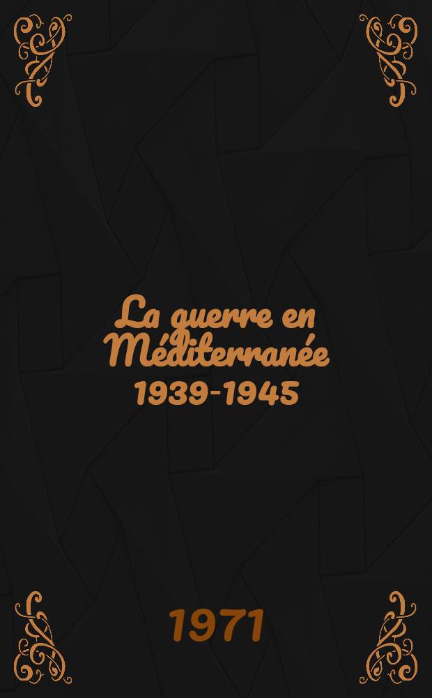 La guerre en Méditerranée 1939-1945 : Actes du Colloque intern. tenu à Paris du 8 au 11 avr. 1969