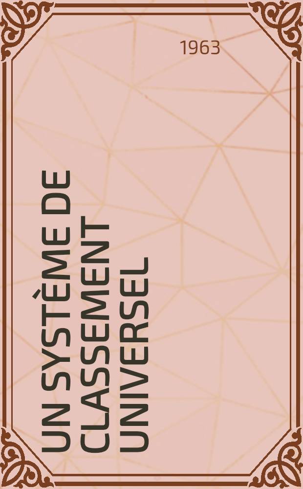 Un système de classement universel : Pour s'instruire, se documenter, se cultiver et travailler efficacement : Simple, pratique, complet ..